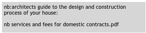 nb:architects guide to the design and construction process of your house:

nb services and fees for domestic contracts.pdf